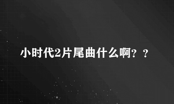 小时代2片尾曲什么啊？？