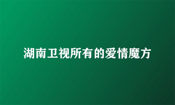 湖南卫视所有的爱情魔方