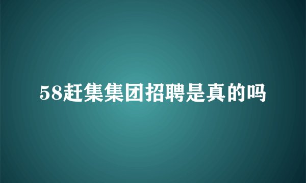 58赶集集团招聘是真的吗