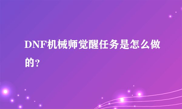 DNF机械师觉醒任务是怎么做的？