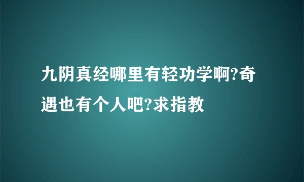 九阴真经哪里有轻功学啊?奇遇也有个人吧?求指教