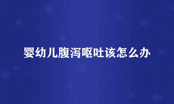 婴幼儿腹泻呕吐该怎么办