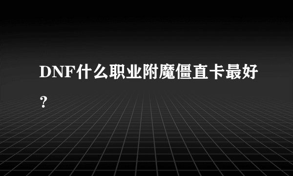 DNF什么职业附魔僵直卡最好？
