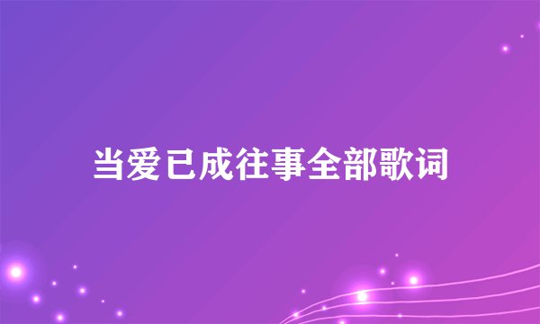当爱已成往事全部歌词