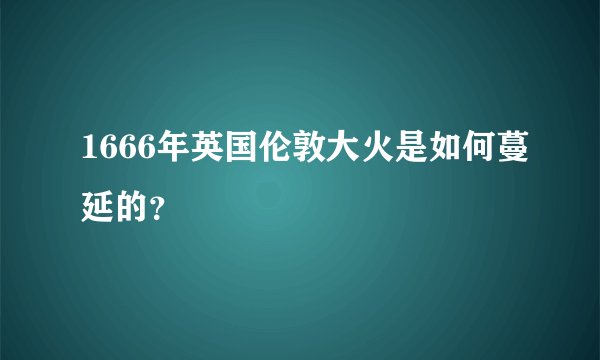 1666年英国伦敦大火是如何蔓延的?