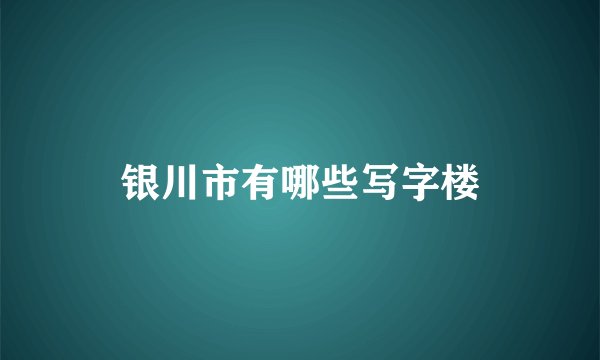 银川市有哪些写字楼