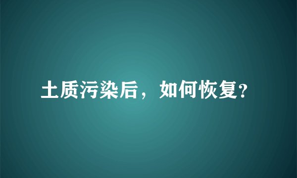 土质污染后，如何恢复？