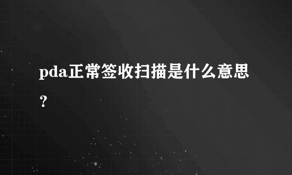 pda正常签收扫描是什么意思？