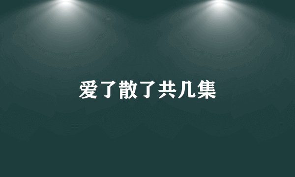 爱了散了共几集