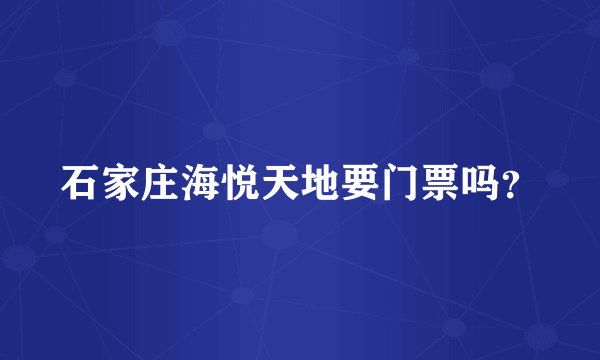 石家庄海悦天地要门票吗？
