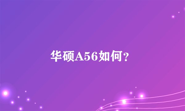 华硕A56如何?