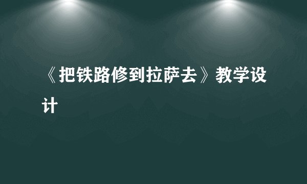 《把铁路修到拉萨去》教学设计