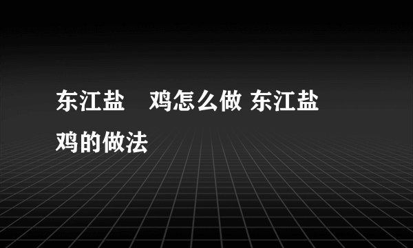 东江盐焗鸡怎么做 东江盐焗鸡的做法