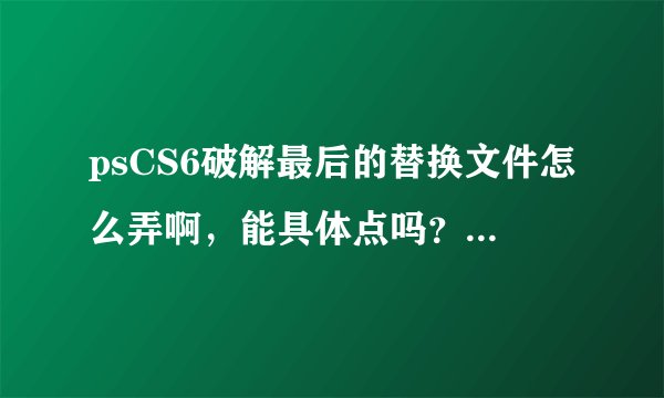 psCS6破解最后的替换文件怎么弄啊，能具体点吗？最好有截屏。。 还有普通版和扩展版有什么区别