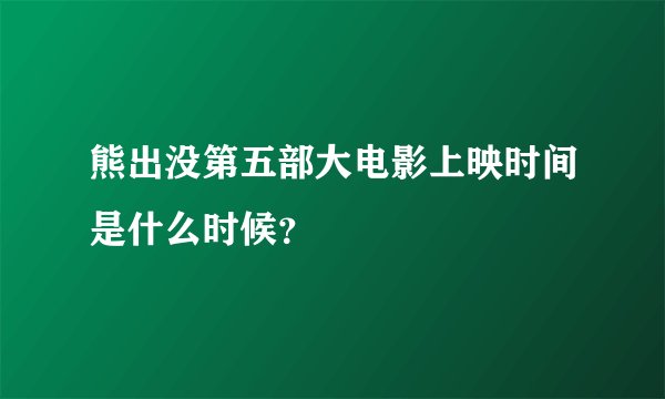 熊出没第五部大电影上映时间是什么时候？