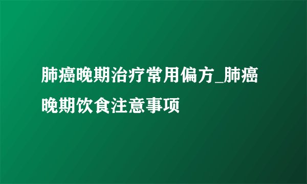 肺癌晚期治疗常用偏方_肺癌晚期饮食注意事项