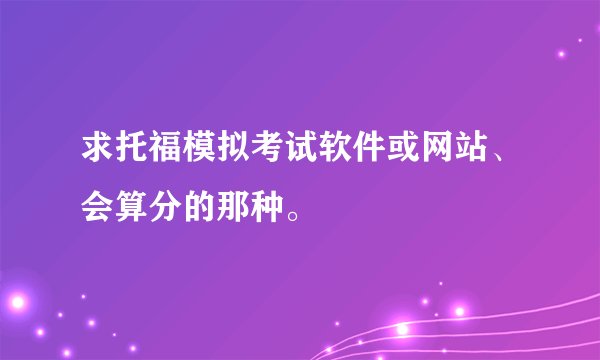 求托福模拟考试软件或网站、会算分的那种。