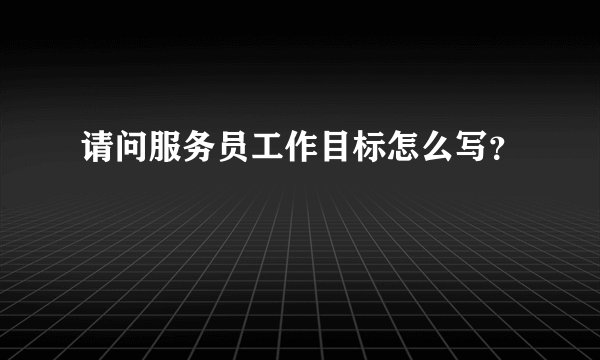 请问服务员工作目标怎么写？