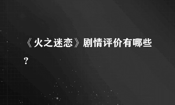 《火之迷恋》剧情评价有哪些？