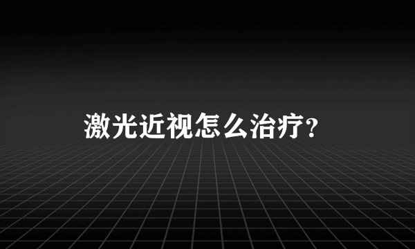 激光近视怎么治疗?