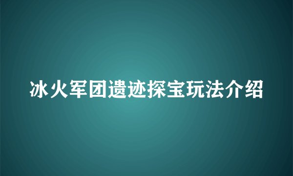 冰火军团遗迹探宝玩法介绍