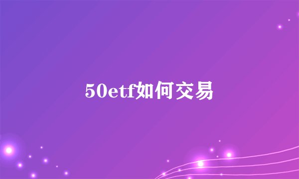 50etf如何交易