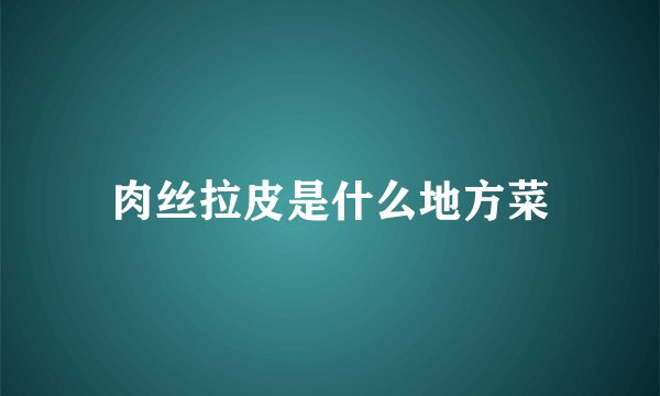 肉丝拉皮是什么地方菜