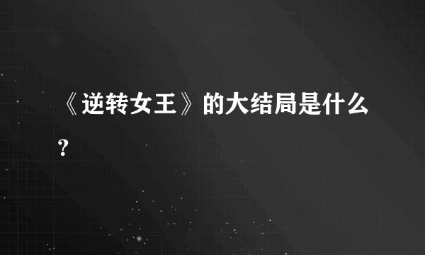 《逆转女王》的大结局是什么？