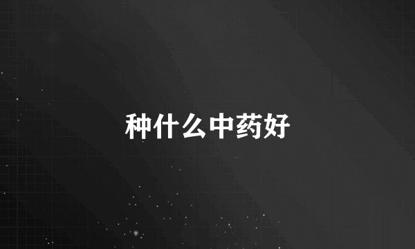 种什么中药好