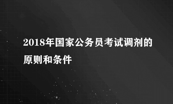 2018年国家公务员考试调剂的原则和条件