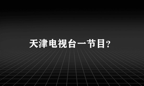 天津电视台一节目？