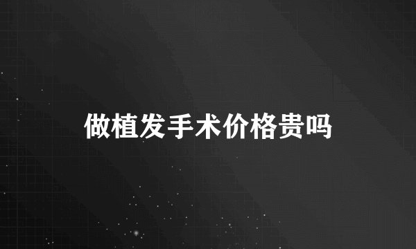 做植发手术价格贵吗
