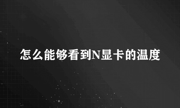 怎么能够看到N显卡的温度