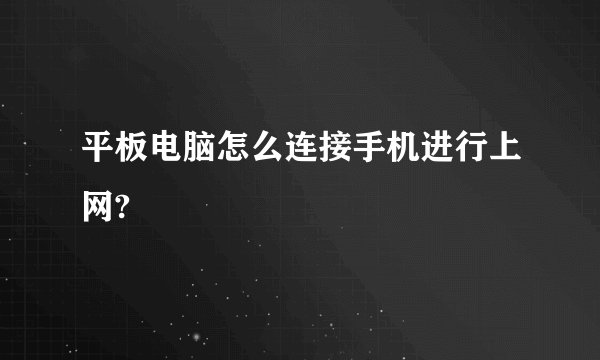 平板电脑怎么连接手机进行上网?