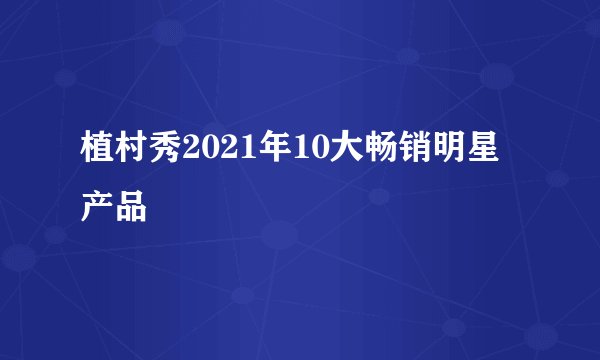 植村秀2021年10大畅销明星产品