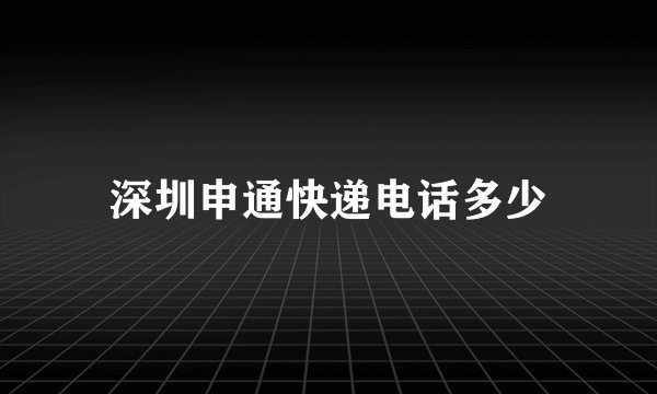 深圳申通快递电话多少