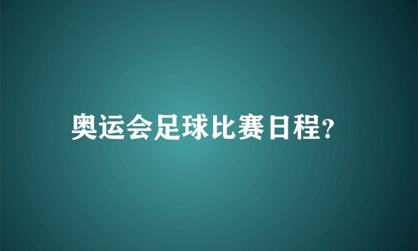 奥运会足球比赛日程？