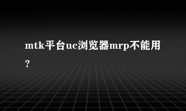 mtk平台uc浏览器mrp不能用?
