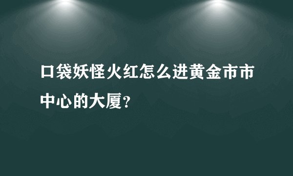 口袋妖怪火红怎么进黄金市市中心的大厦？