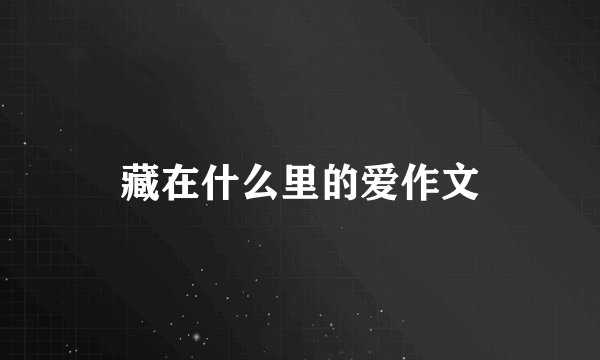 藏在什么里的爱作文