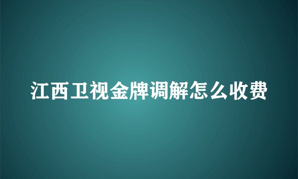 江西卫视金牌调解怎么收费