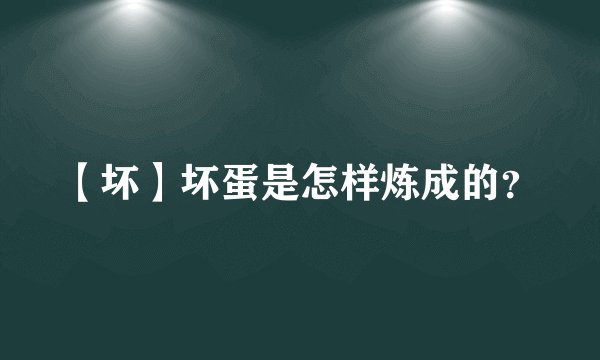 【坏】坏蛋是怎样炼成的？