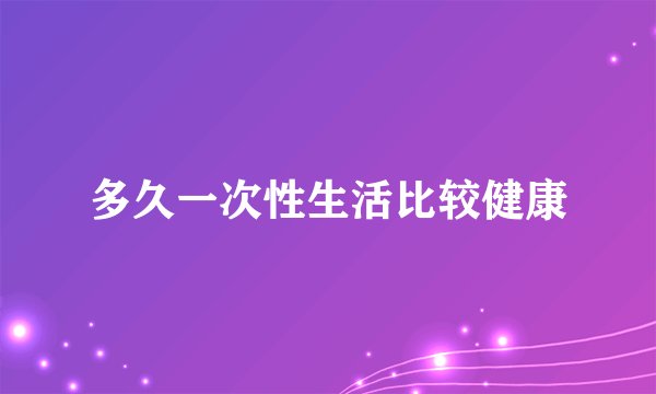 多久一次性生活比较健康