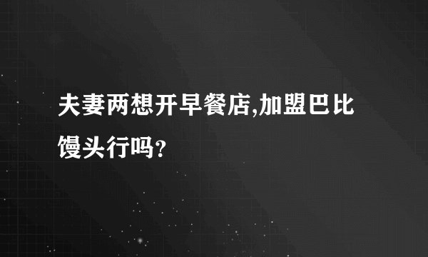 夫妻两想开早餐店,加盟巴比馒头行吗？
