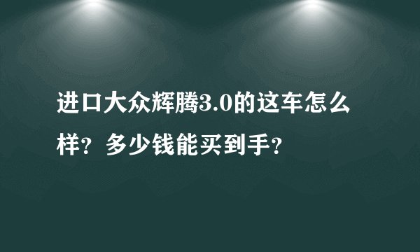进口大众辉腾3.0的这车怎么样？多少钱能买到手？