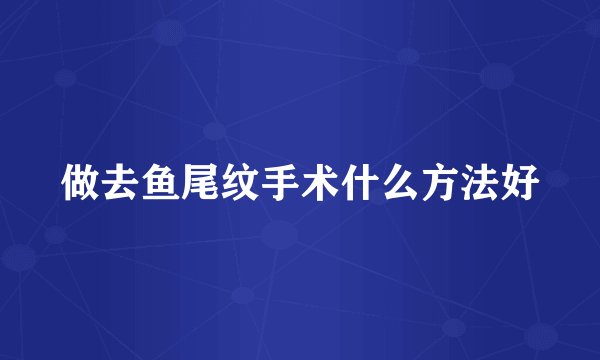 做去鱼尾纹手术什么方法好
