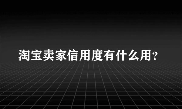 淘宝卖家信用度有什么用？