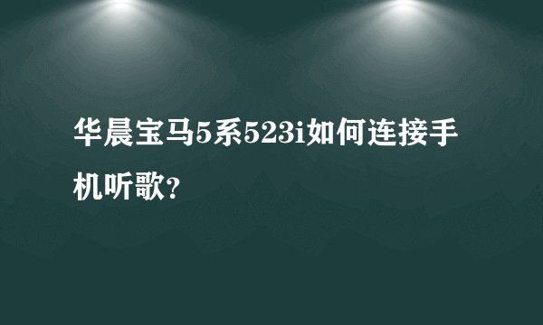 华晨宝马5系523i如何连接手机听歌？