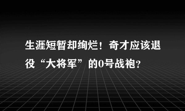 生涯短暂却绚烂！奇才应该退役“大将军”的0号战袍？
