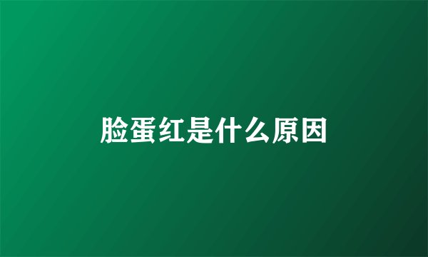 脸蛋红是什么原因